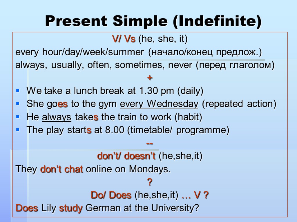 Present Simple (Indefinite) V/ Vs (he, she, it) every hour/day/week/summer (начало/конец предлож.) always, usually,